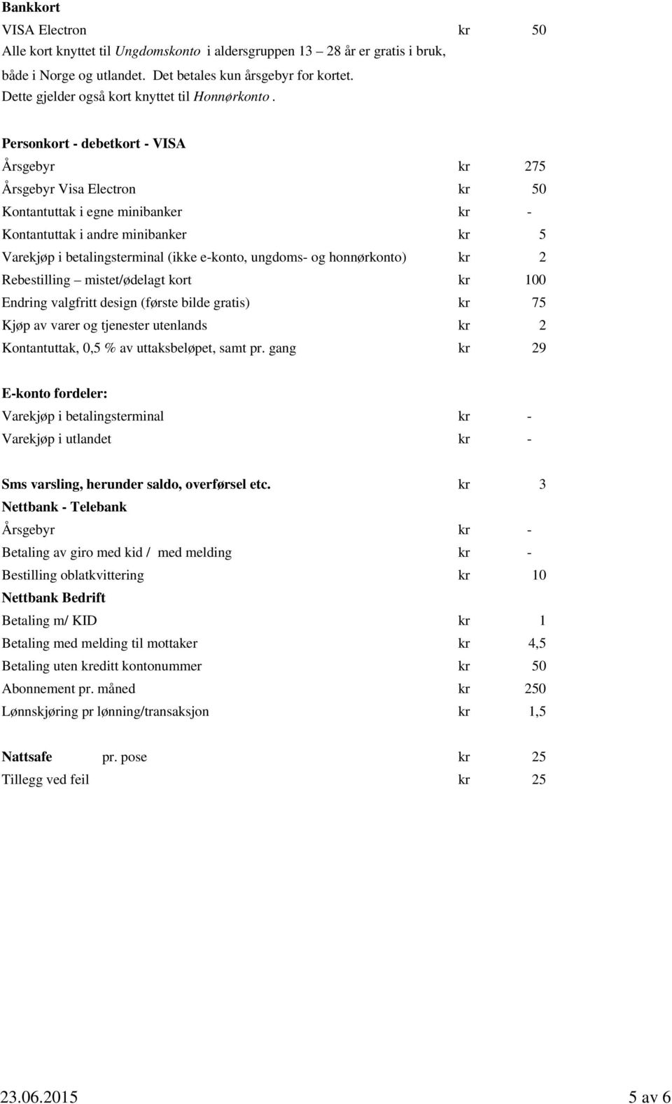 Personkort - debetkort - VISA Årsgebyr kr 2 Årsgebyr Visa Electron kr Kontantuttak i egne minibanker kr - Kontantuttak i andre minibanker kr 5 Varekjøp i betalingsterminal (ikke e-konto, ungdoms- og