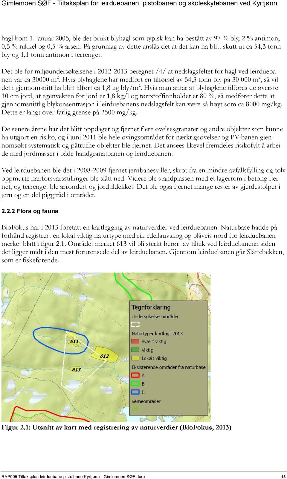 Det ble før miljøundersøkelsene i 2012-2013 beregnet /4/ at nedslagsfeltet for hagl ved leirduebanen var ca 30000 m 2.