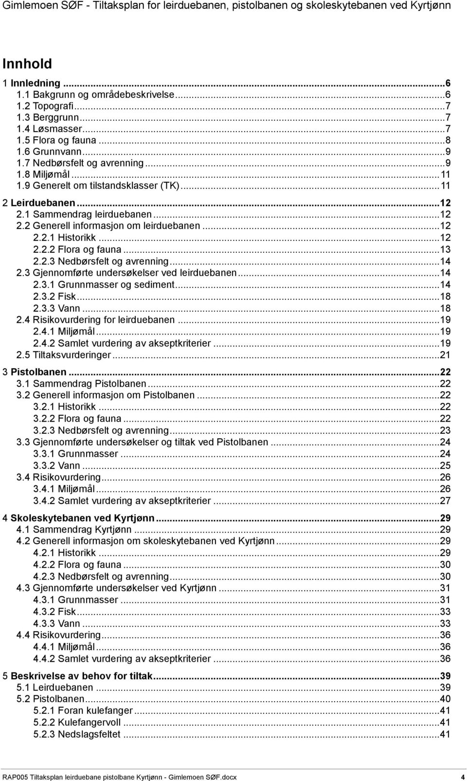 .. 13 2.2.3 Nedbørsfelt og avrenning... 14 2.3 Gjennomførte undersøkelser ved leirduebanen... 14 2.3.1 Grunnmasser og sediment... 14 2.3.2 Fisk... 18 2.3.3 Vann... 18 2.4 Risikovurdering for leirduebanen.