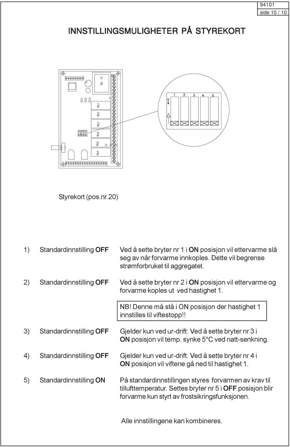 Denne må stå i ON posisjon der hastighet 1 innstilles til viftestopp!! 3) Standardinnstilling OFF Gjelder kun ved ur-drift: Ved å sette bryter nr 3 i ON posisjon vil temp. synke 5 C ved natt-senkning.