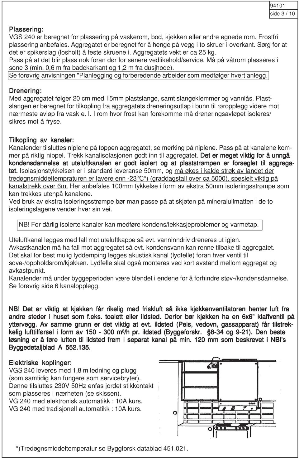 Pass på at det blir plass nok foran dør for senere vedlikehold/service. Må på våtrom plasseres i sone 3 (min. 0,6 m fra badekarkant og 1,2 m fra dusjhode).