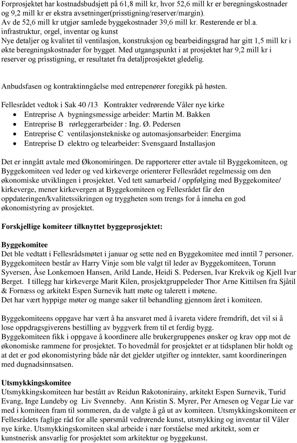 lede byggekostnader 39,6 mill kr. Resterende er bl.a. infrastruktur, orgel, inventar og kunst Nye detaljer og kvalitet til ventilasjon, konstruksjon og bearbeidingsgrad har gitt 1,5 mill kr i økte beregningskostnader for bygget.