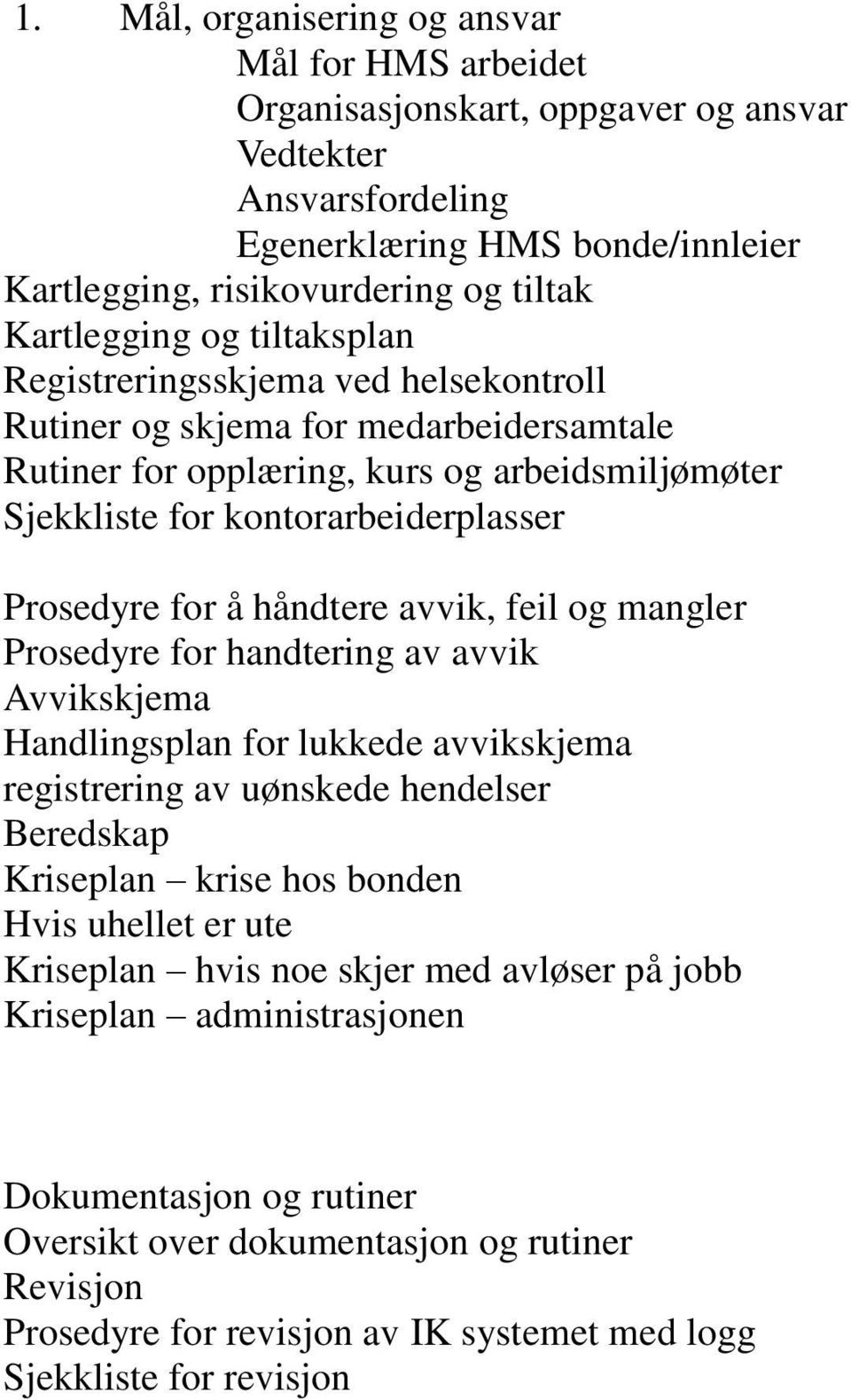 Prosedyre for å håndtere avvik, feil og mangler Prosedyre for handtering av avvik Avvikskjema Handlingsplan for lukkede avvikskjema registrering av uønskede hendelser Beredskap Kriseplan krise hos