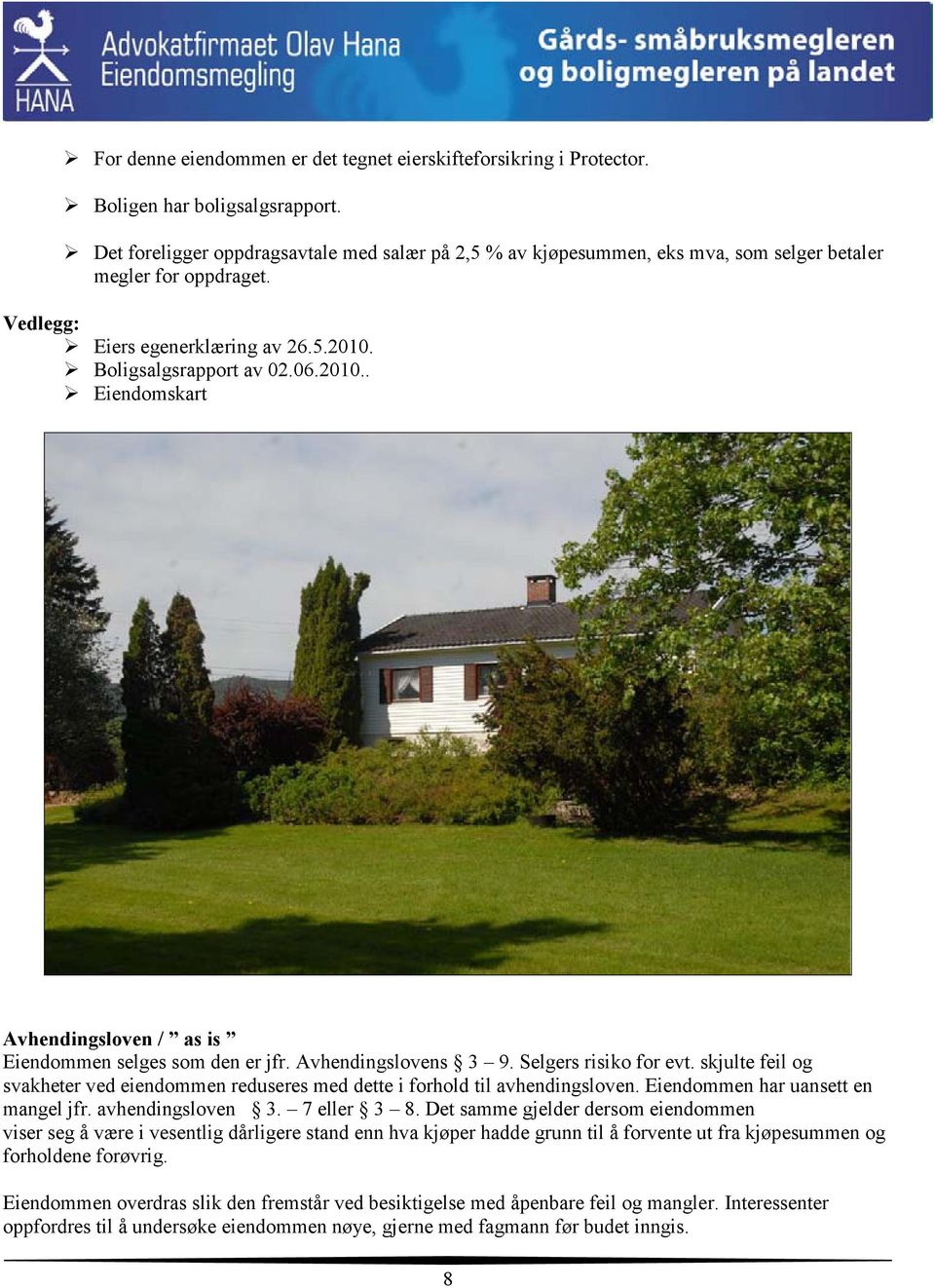 Boligsalgsrapport av 02.06.2010.. Eiendomskart Avhendingsloven / as is Eiendommen selges som den er jfr. Avhendingslovens 3 9. Selgers risiko for evt.