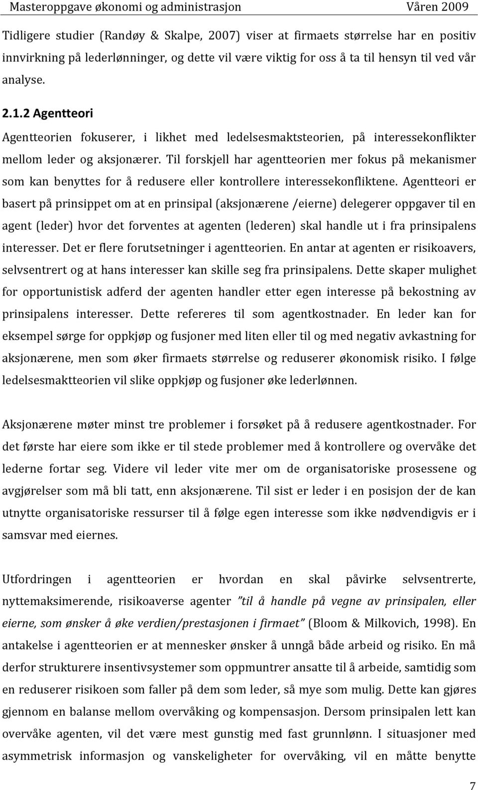 Til forskjell har agentteorien mer fokus på mekanismer som kan benyttes for å redusere eller kontrollere interessekonfliktene.