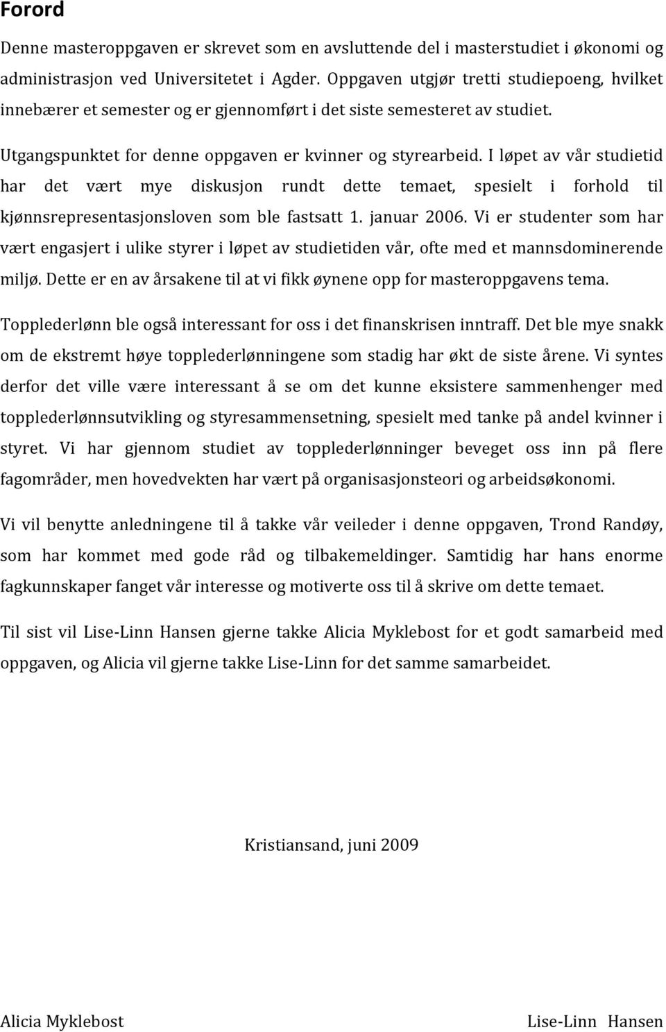 I løpet av vår studietid har det vært mye diskusjon rundt dette temaet, spesielt i forhold til kjønnsrepresentasjonsloven som ble fastsatt 1. januar 2006.