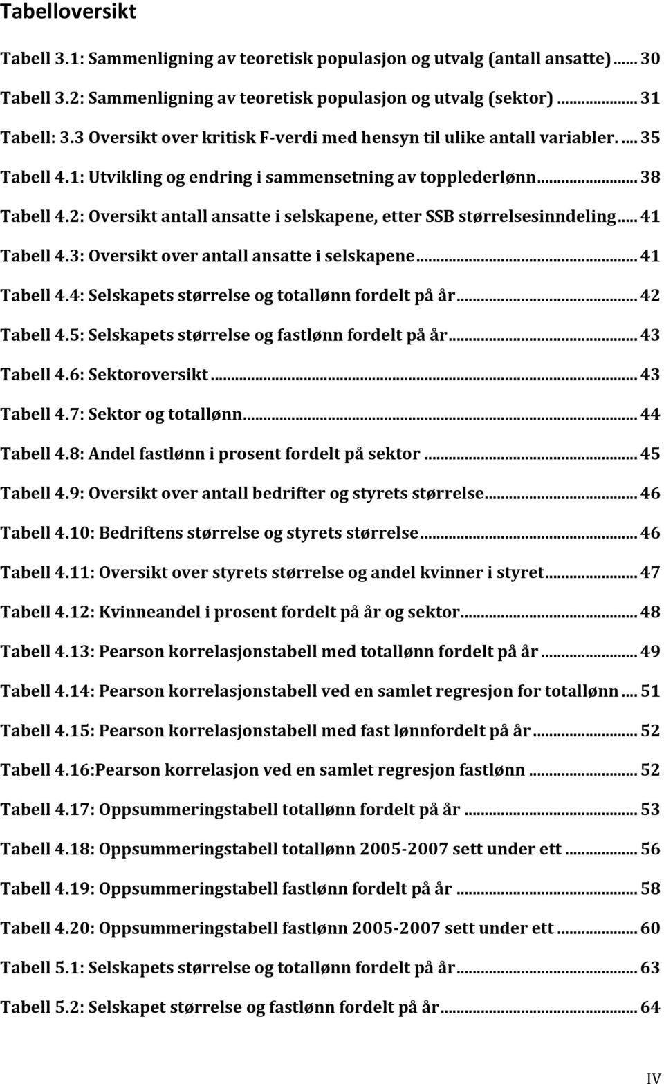 2: Oversikt antall ansatte i selskapene, etter SSB størrelsesinndeling... 41 Tabell 4.3: Oversikt over antall ansatte i selskapene... 41 Tabell 4.4: Selskapets størrelse og totallønn fordelt på år.