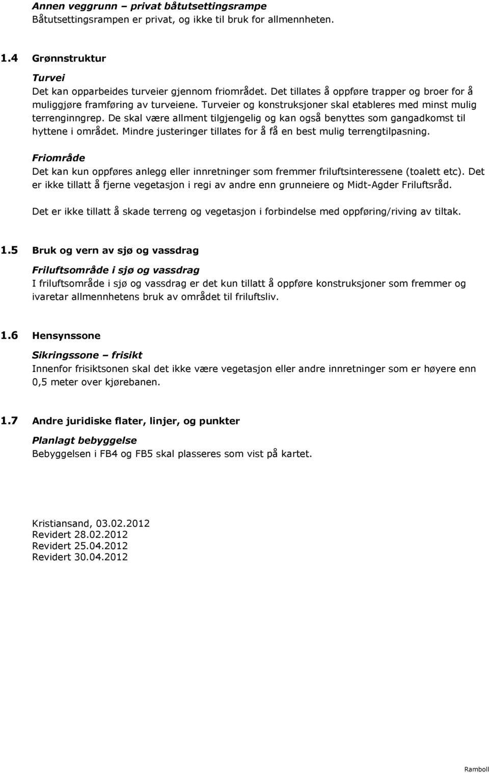 De skal være allment tilgjengelig og kan også benyttes som gangadkomst til hyttene i området. Mindre justeringer tillates for å få en best mulig terrengtilpasning.