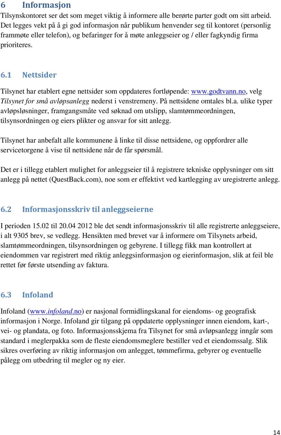 1 Nettsider Tilsynet har etablert egne nettsider som oppdateres fortløpende: www.godtvann.no, velg Tilsynet for små avløpsanlegg nederst i venstremeny. På nettsidene omtales bl.a. ulike typer avløpsløsninger, framgangsmåte ved søknad om utslipp, slamtømmeordningen, tilsynsordningen og eiers plikter og ansvar for sitt anlegg.