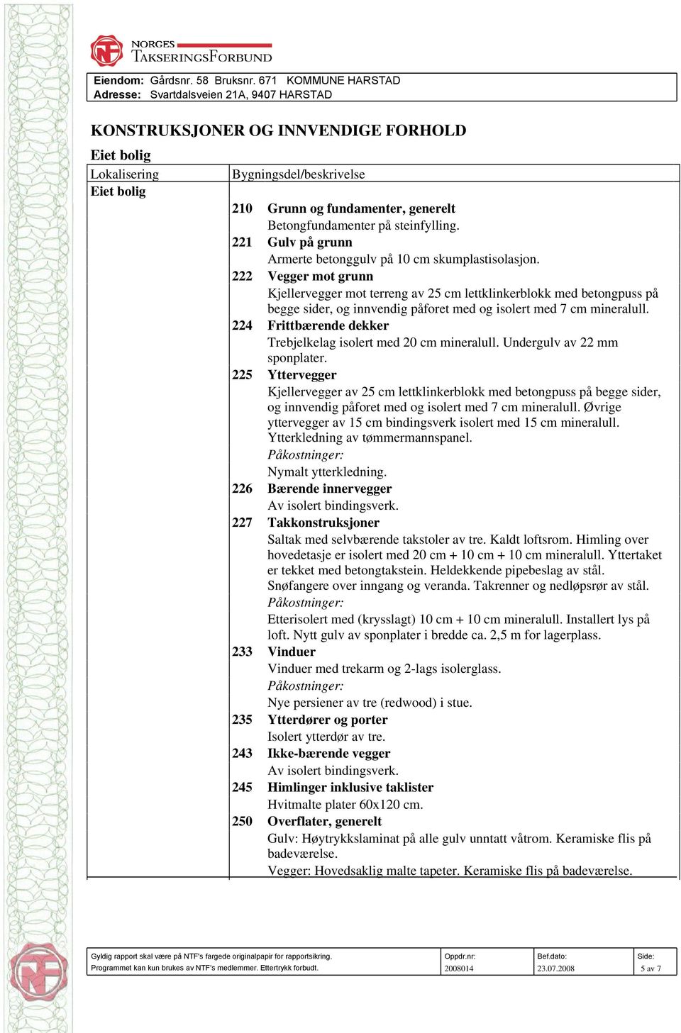 222 Vegger mot grunn Kjellervegger mot terreng av 25 cm lettklinkerblokk med betongpuss på begge sider, og innvendig påforet med og isolert med 7 cm mineralull.