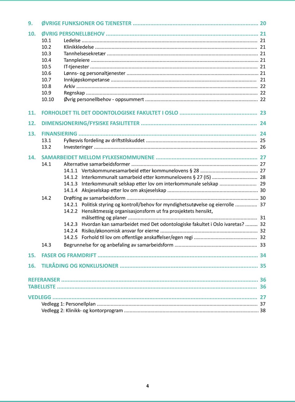 DIMENSJONERING/FYSISKE FASILITETER... 24 13. FINANSIERING... 24 13.1 Fylkesvis fordeling av driftstilskuddet... 25 13.2 Investeringer... 26 14. SAMARBEIDET MELLOM FYLKESKOMMUNENE... 27 14.