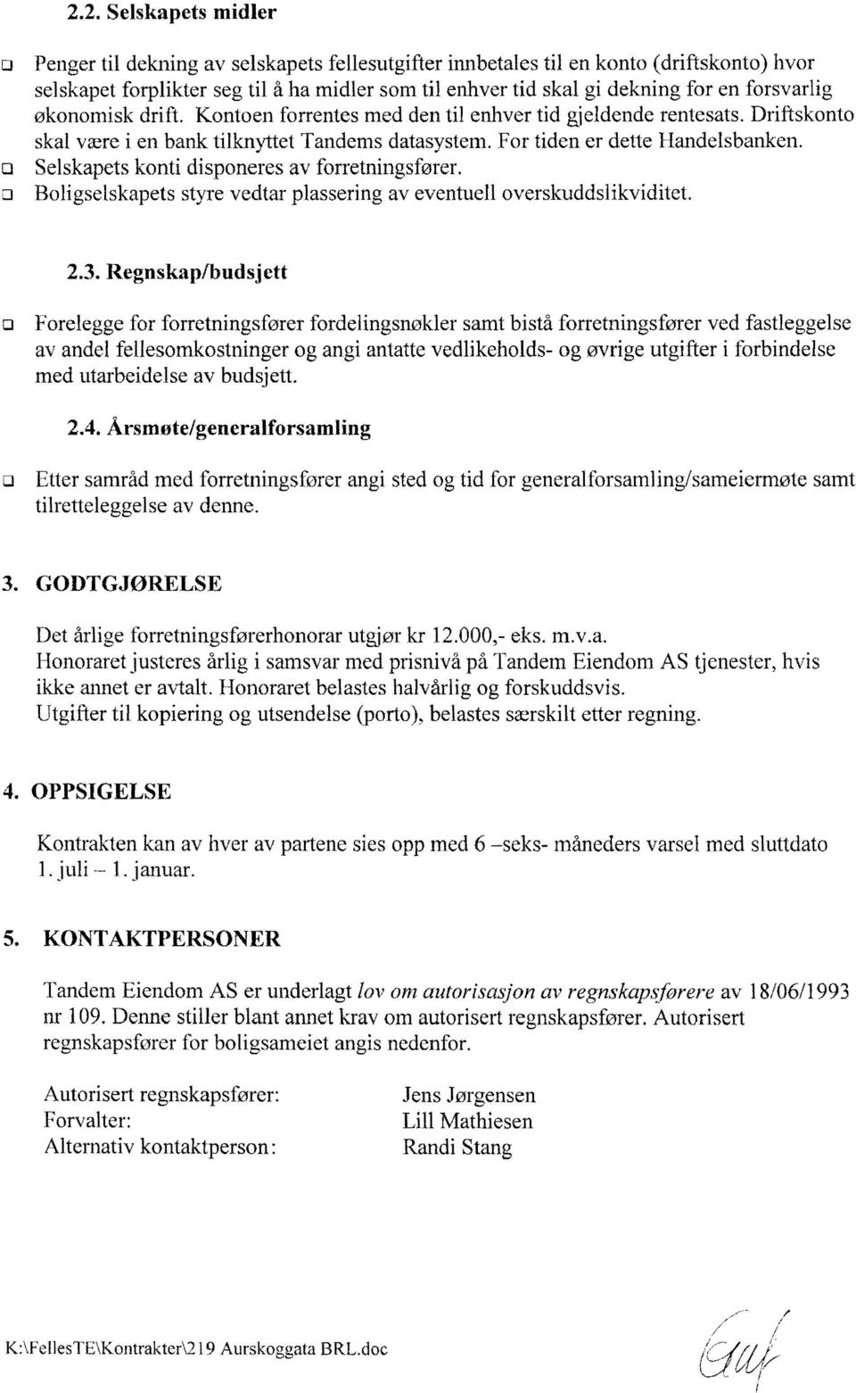 Selskapets knti dispneres av frretningsfører. Bligselskapets styre vedtar plassering av eventuell verskuddslikviditet. 2.3.