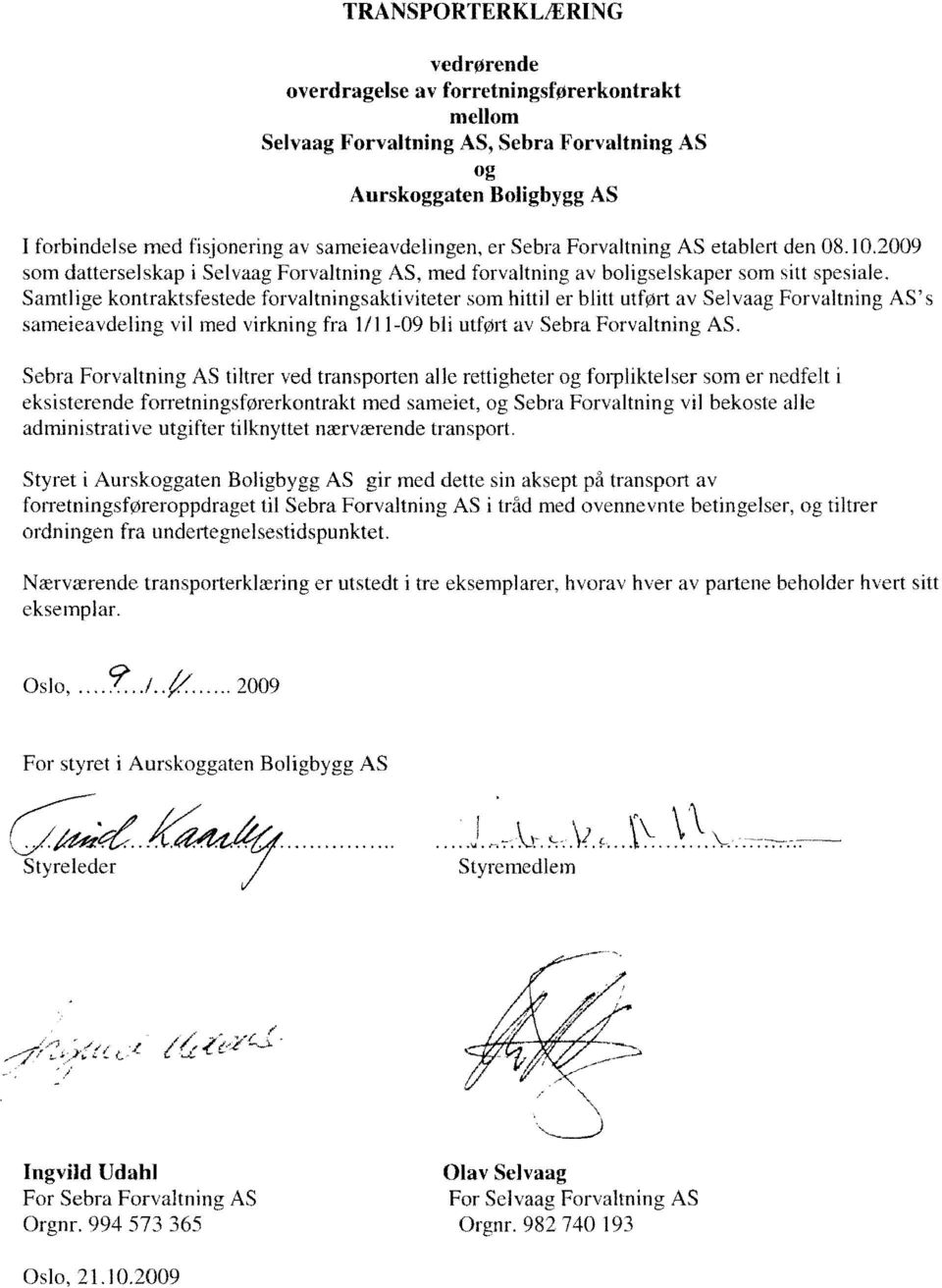 Samtlige kntraktsfestede frvaltningsaktiviteter sm hiuil er blitt utført av Selvaag Frvaltning AS' s sameieavdeling vil med virkning fra 1/11-09 bli utført av Sebra Frvaltning AS.