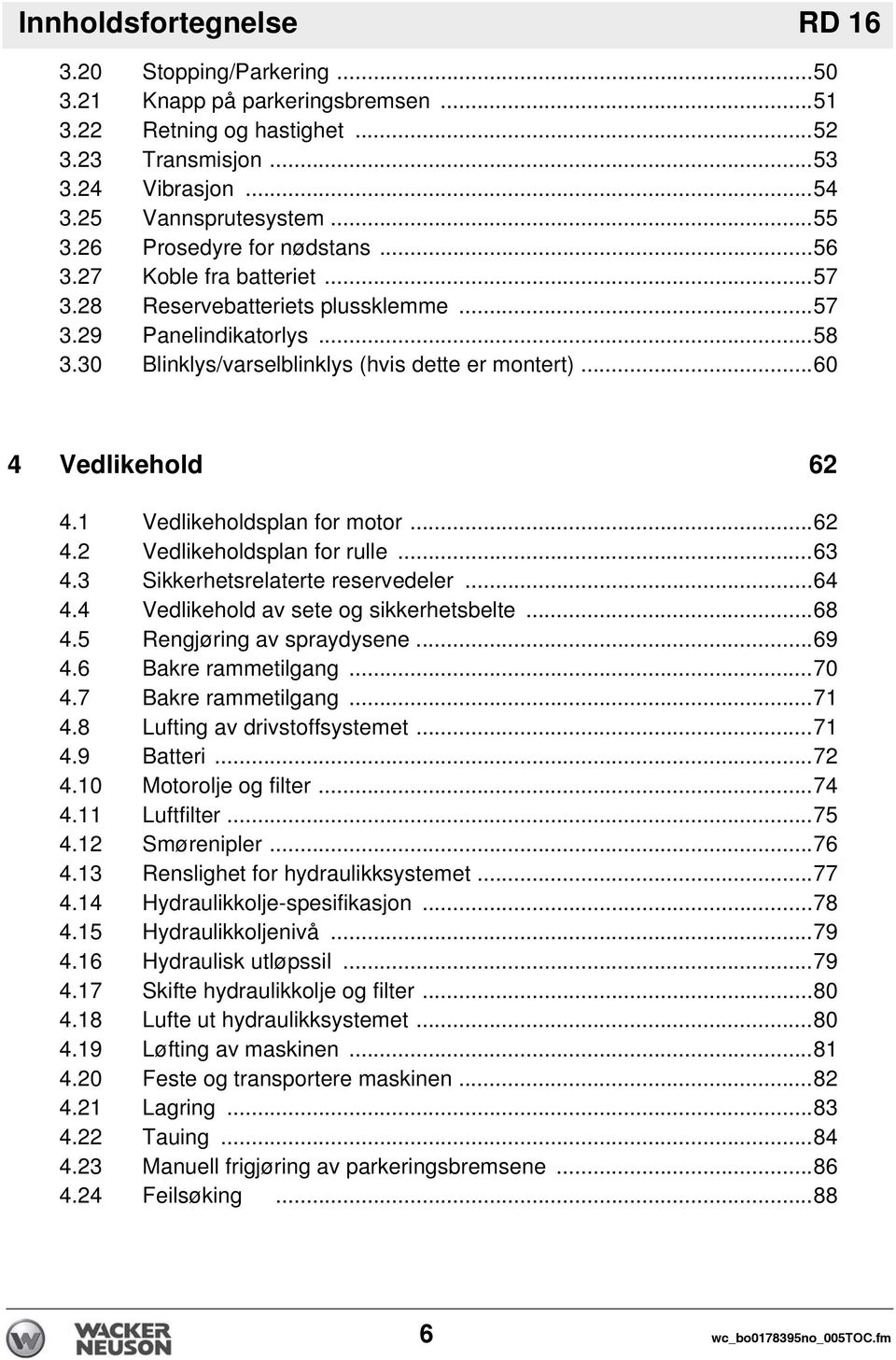 ..60 4 Vedlikehold 62 4.1 Vedlikeholdsplan for motor...62 4.2 Vedlikeholdsplan for rulle...63 4.3 Sikkerhetsrelaterte reservedeler...64 4.4 Vedlikehold av sete og sikkerhetsbelte...68 4.