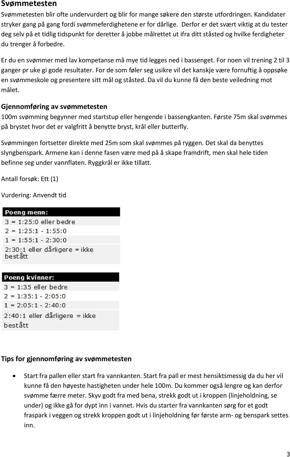 Er du en svømmer med lav kompetanse må mye tid legges ned i bassenget. For noen vil trening 2 til 3 ganger pr uke gi gode resultater.