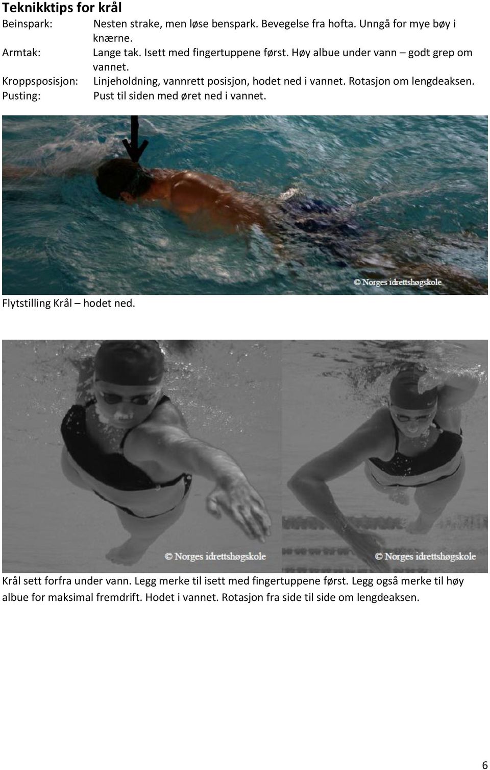 Linjeholdning, vannrett posisjon, hodet ned i vannet. Rotasjon om lengdeaksen. Pust til siden med øret ned i vannet.