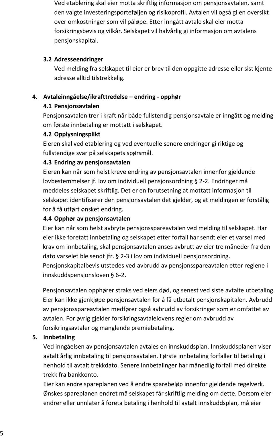 2 Adresseendringer Ved melding fra selskapet til eier er brev til den oppgitte adresse eller sist kjente adresse alltid tilstrekkelig. 4. Avtaleinngåelse/ikrafttredelse endring - opphør 4.