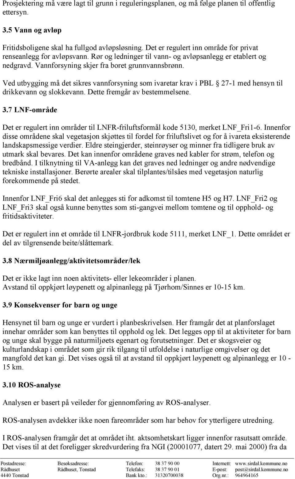 Ved utbygging må det sikres vannforsyning som ivaretar krav i PBL 27-1 med hensyn til drikkevann og slokkevann. Dette fremgår av bestemmelsene. 3.