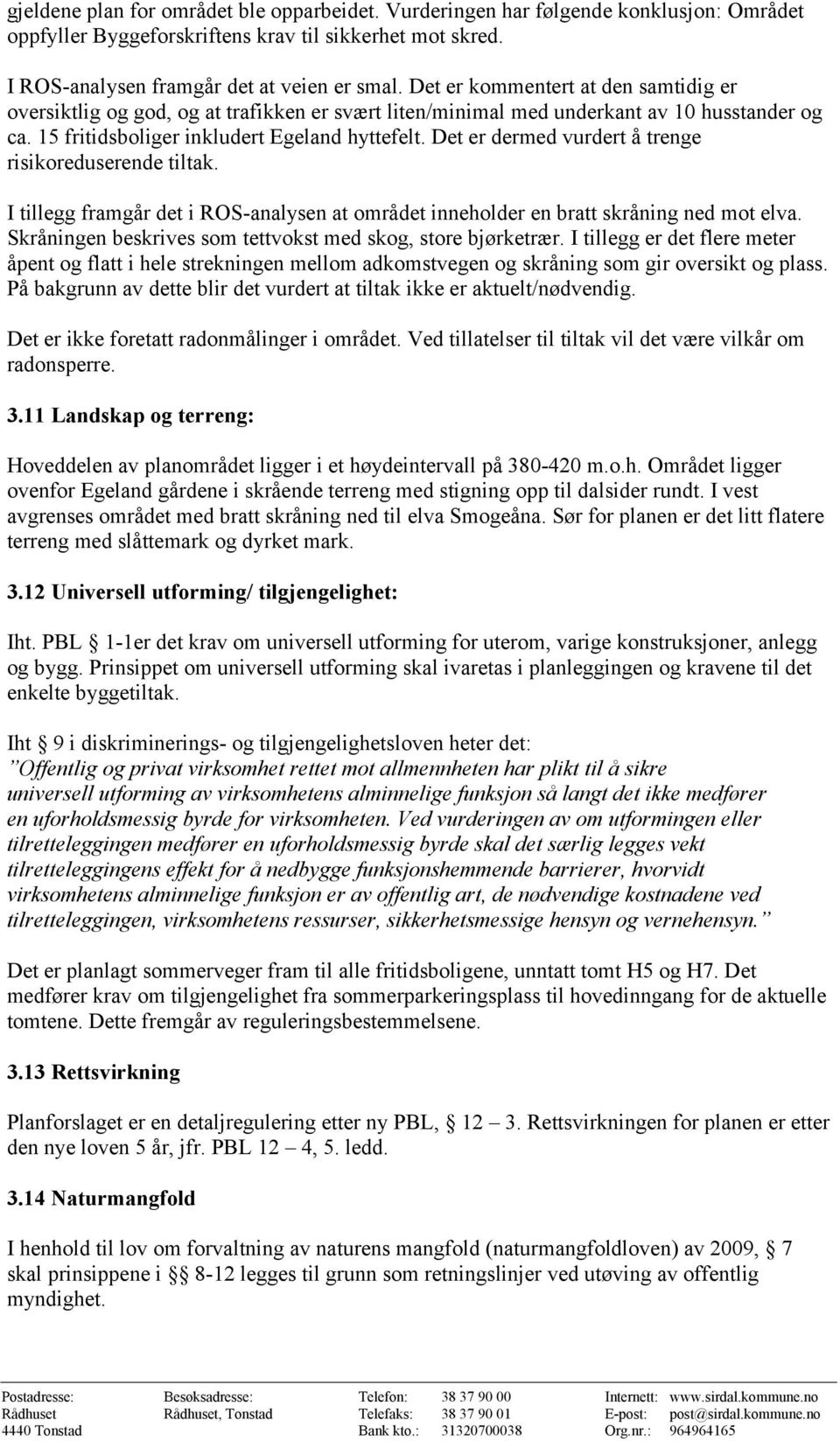 Det er dermed vurdert å trenge risikoreduserende tiltak. I tillegg framgår det i ROS-analysen at området inneholder en bratt skråning ned mot elva.