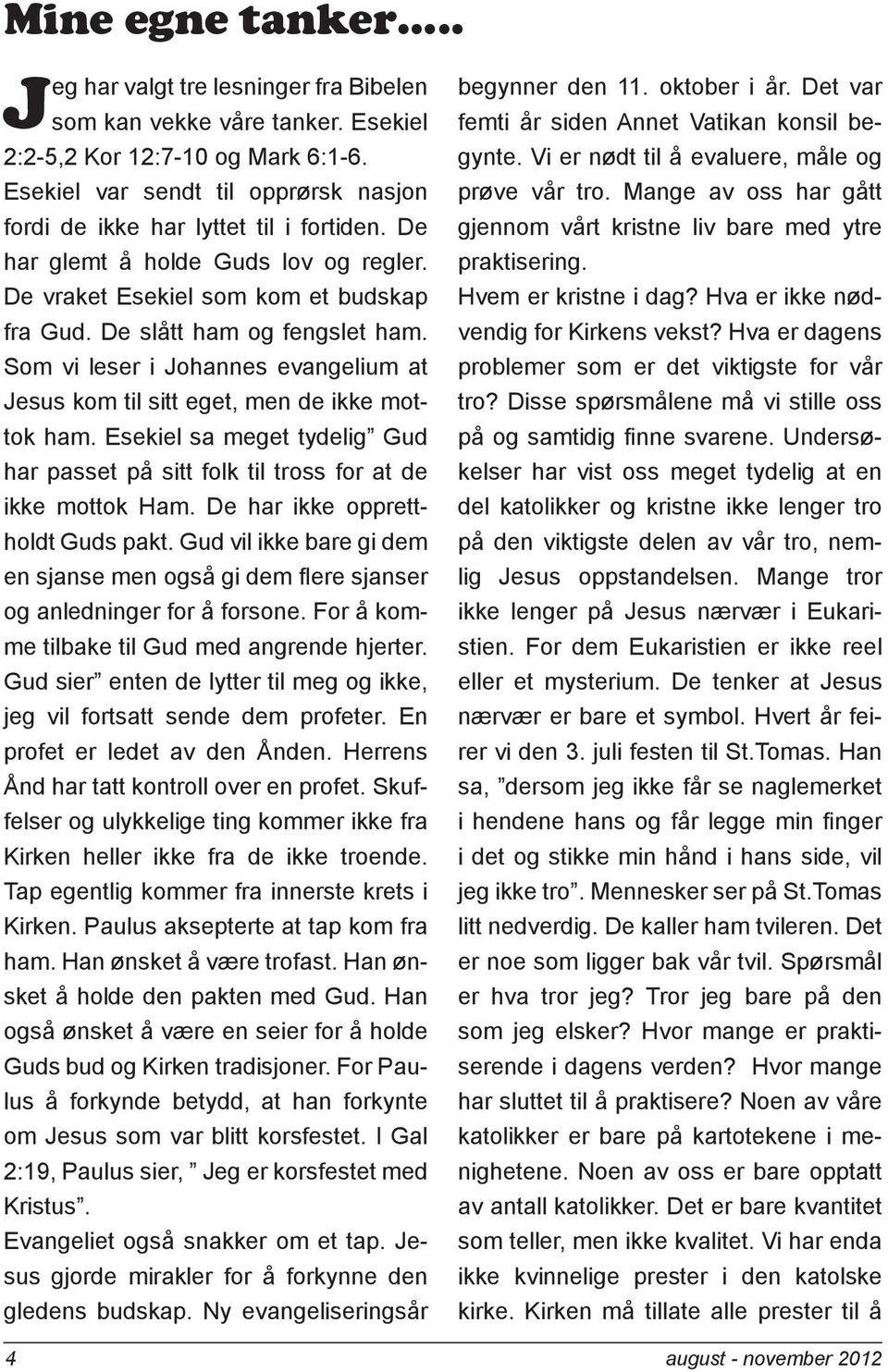 Som vi leser i Johannes evangelium at Jesus kom til sitt eget, men de ikke mottok ham. Esekiel sa meget tydelig Gud har passet på sitt folk til tross for at de ikke mottok Ham.