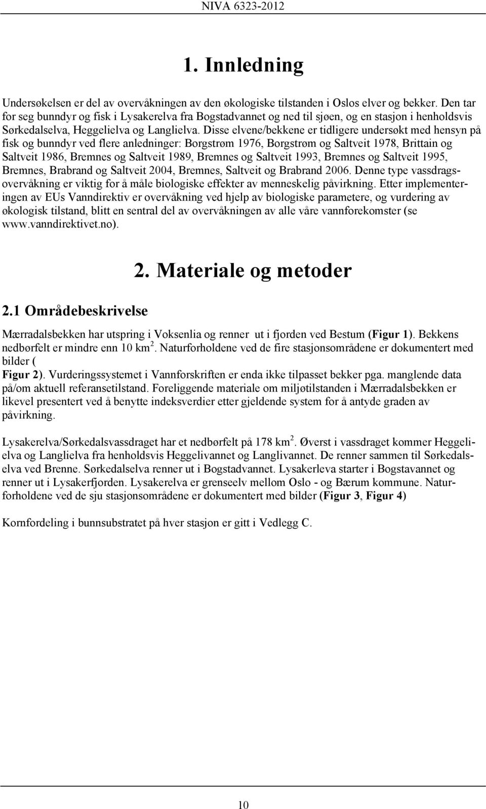 Disse elvene/bekkene er tidligere undersøkt med hensyn på fisk og bunndyr ved flere anledninger: Borgstrøm 1976, Borgstrøm og Saltveit 1978, Brittain og Saltveit 1986, Bremnes og Saltveit 1989,