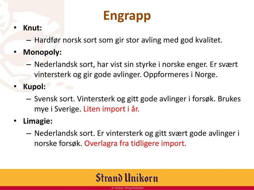 Oppformeres i Norge. Kupol: Svensk sort. Vintersterk og gitt gode avlinger i forsøk. Brukes mye i Sverige.
