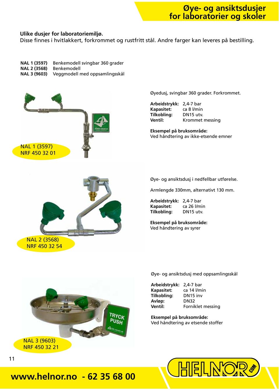 Arbeidstrykk: 2,4-7 bar Kapasitet: ca 8 l/min Tilkobling: DN15 utv. Ventil: Krommet messing Ved håndtering av ikke-etsende emner NAL 1 (3597) NRF 450 32 01 Øye- og ansiktsdusj i nedfellbar utførelse.