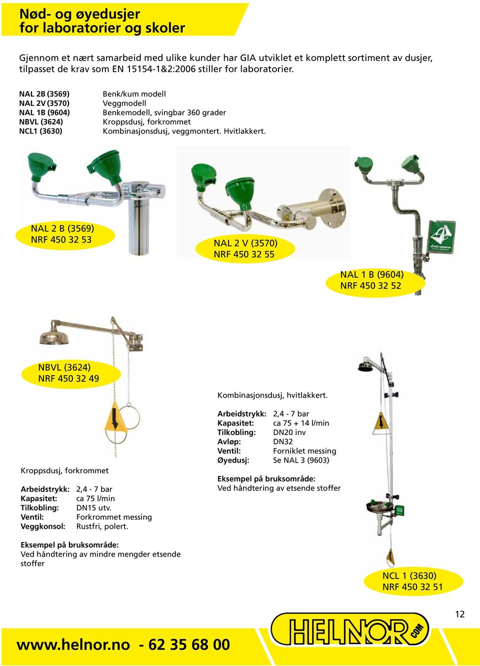 Hvitlakkert. NAL 2 B (3569) NRF 450 32 53 NAL 2 V (3570) NRF 450 32 55 NAL 1 B (9604) NRF 450 32 52 NBVL (3624) NRF 450 32 49 Kombinasjonsdusj, hvitlakkert.