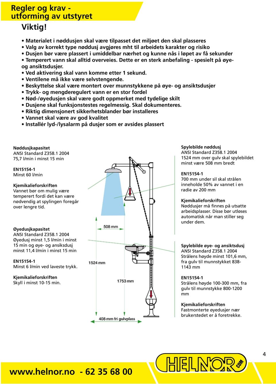 kunne nås i løpet av få sekunder Temperert vann skal alltid overveies. Dette er en sterk anbefaling - spesielt på øyeog ansiktsdusjer. Ved aktivering skal vann komme etter 1 sekund.