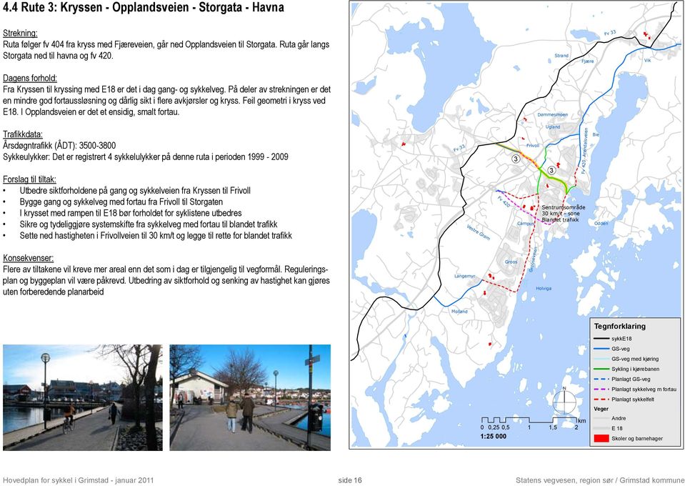 På deler av strekningen er det en mindre god fortaussløsning og dårlig sikt i flere avkjørsler og kryss. Feil geometri i kryss ved E18. I Opplandsveien er det et ensidig, smalt fortau.