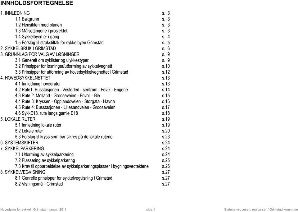 10 3.3 Prinsipper for utforming av hovedsykkelvegnettet i Grimstad s.12 4. HOVEDSYKKELNETTET s.13 4.1 Innledning hovedruter s.13 4.2 Rute1: Busstasjonen - Vesterled - sentrum - Fevik - Engene s.14 4.