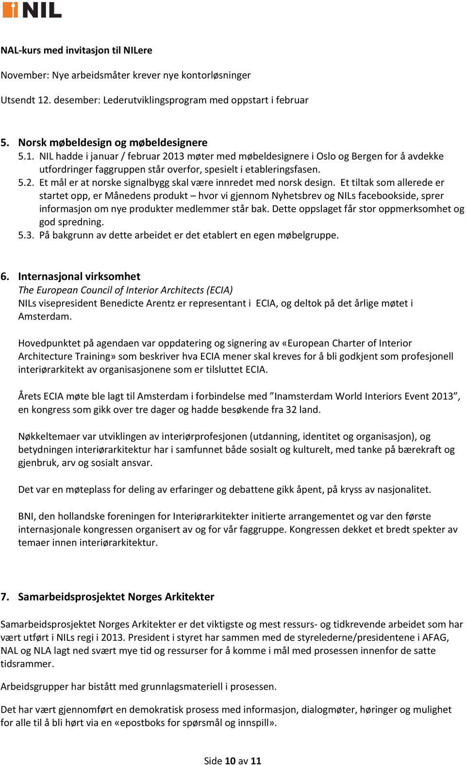 NIL hadde i januar / februar 2013 møter med møbeldesignere i Oslo og Bergen for å avdekke utfordringer faggruppen står overfor, spesielt i etableringsfasen. 5.2. Et mål er at norske signalbygg skal være innredet med norsk design.