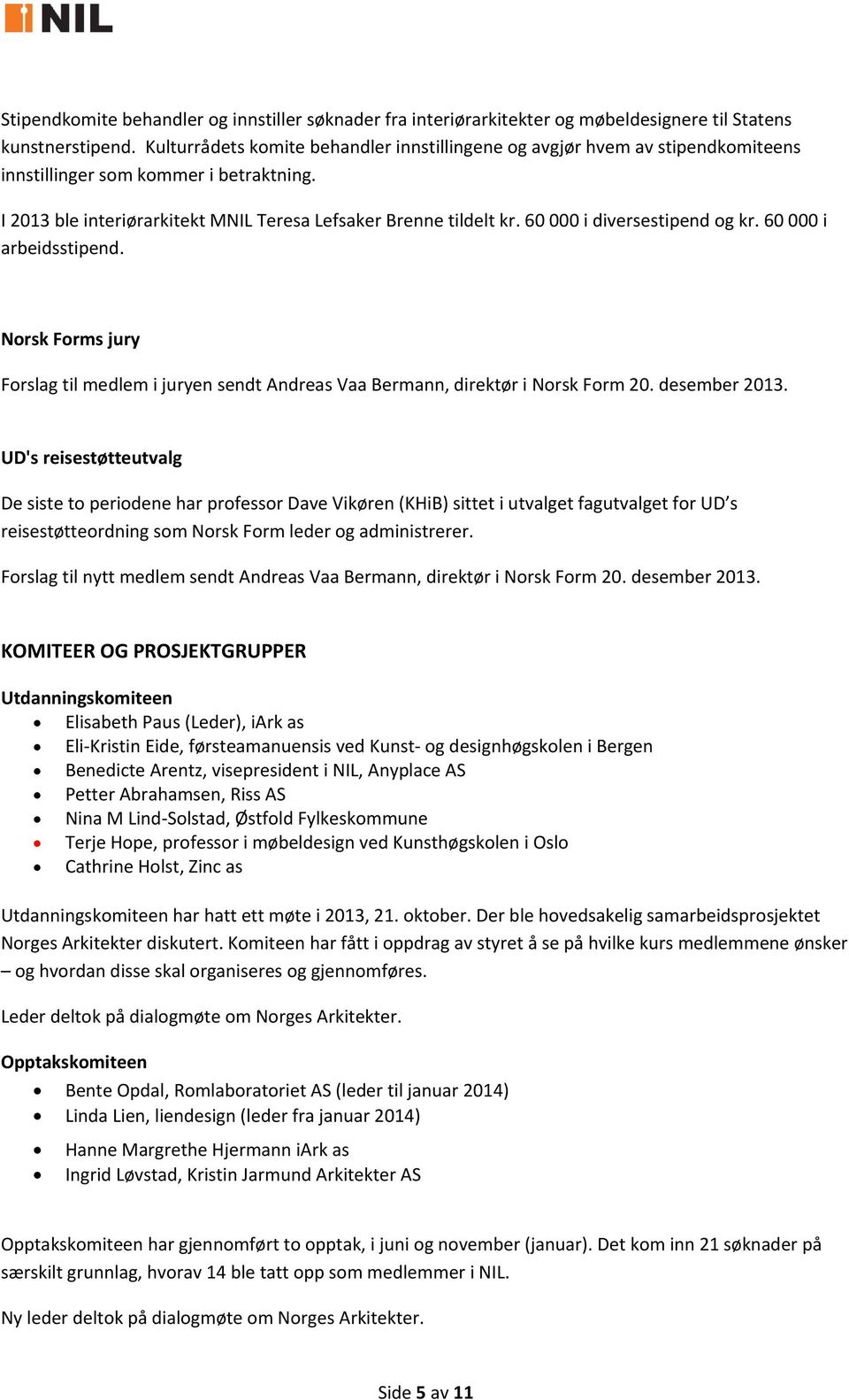 60 000 i diversestipend og kr. 60 000 i arbeidsstipend. Norsk Forms jury Forslag til medlem i juryen sendt Andreas Vaa Bermann, direktør i Norsk Form 20. desember 2013.