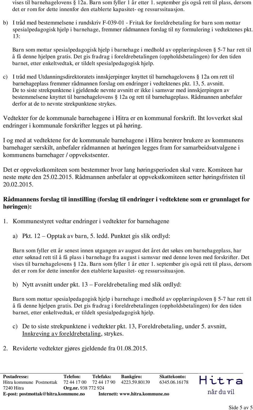 13: Barn som mottar spesialpedagogisk hjelp i barnehage i medhold av opplæringsloven 5-7 har rett til å få denne hjelpen gratis.