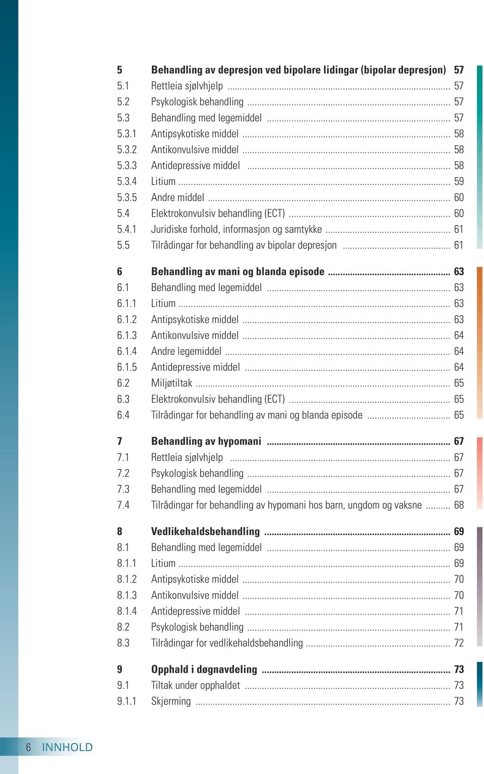 .. 61 5.5 Tilrådingar for behandling av bipolar depresjon... 61 6 Behandling av mani og blanda episode... 63 6.1 Behandling med legemiddel... 63 6.1.1 Litium... 63 6.1.2 Antipsykotiske middel... 63 6.1.3 Antikonvulsive middel.