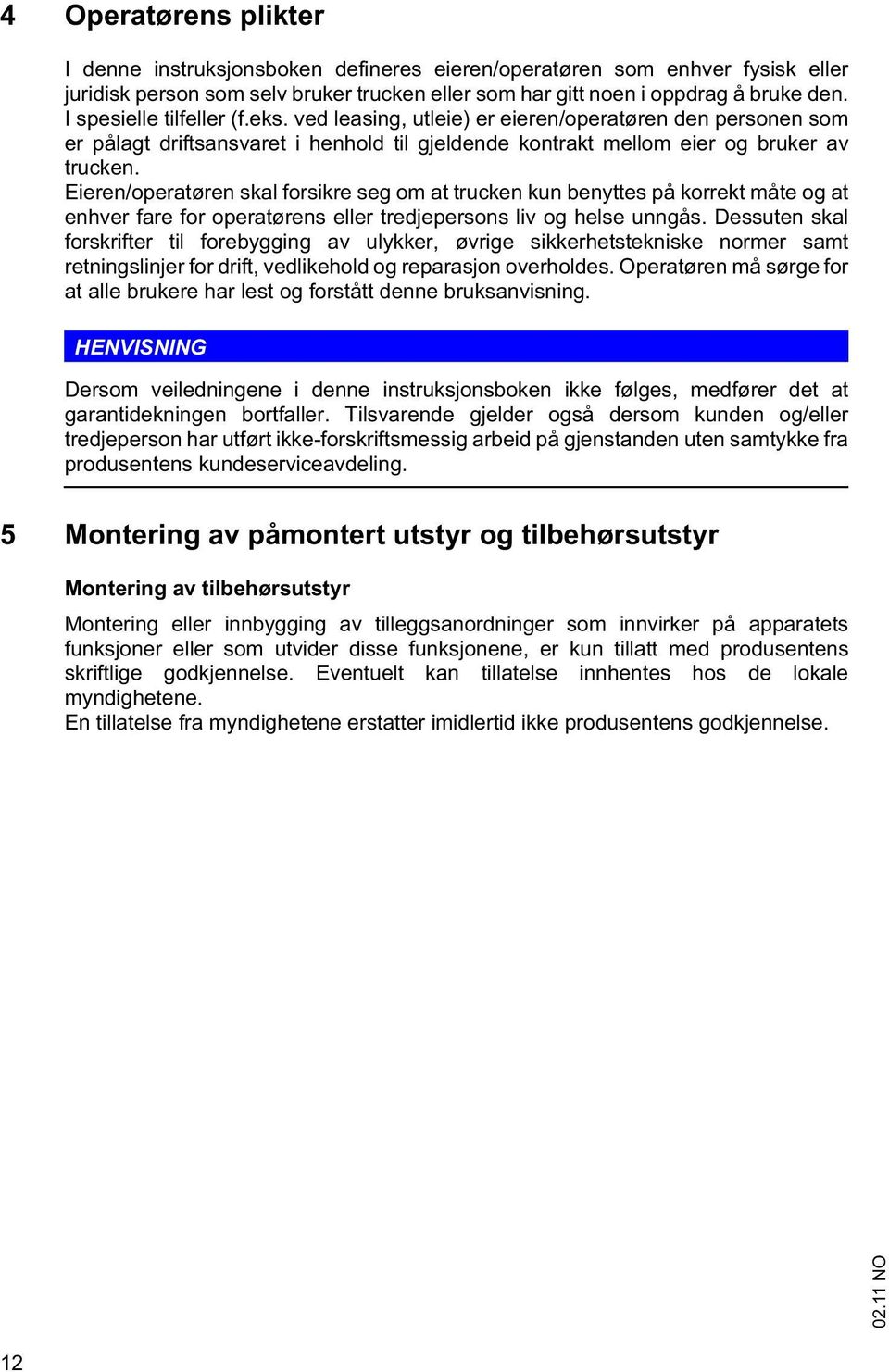 Eieren/operatøren skal forsikre seg om at trucken kun benyttes på korrekt måte og at enhver fare for operatørens eller tredjepersons liv og helse unngås.