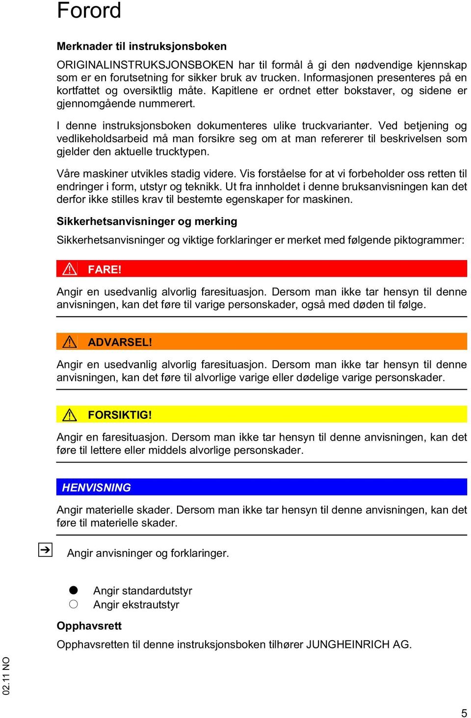 Ved betjening og vedlikeholdsarbeid må man forsikre seg om at man refererer til beskrivelsen som gjelder den aktuelle trucktypen. Våre maskiner utvikles stadig videre.