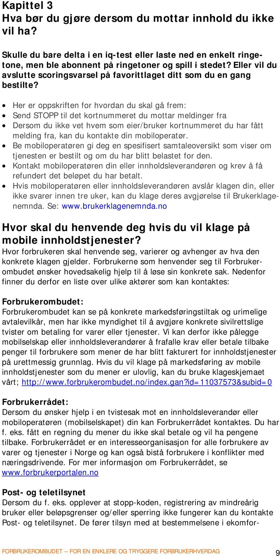 Her er oppskriften for hvordan du skal gå frem: Send STOPP til det kortnummeret du mottar meldinger fra Dersom du ikke vet hvem som eier/bruker kortnummeret du har fått melding fra, kan du kontakte