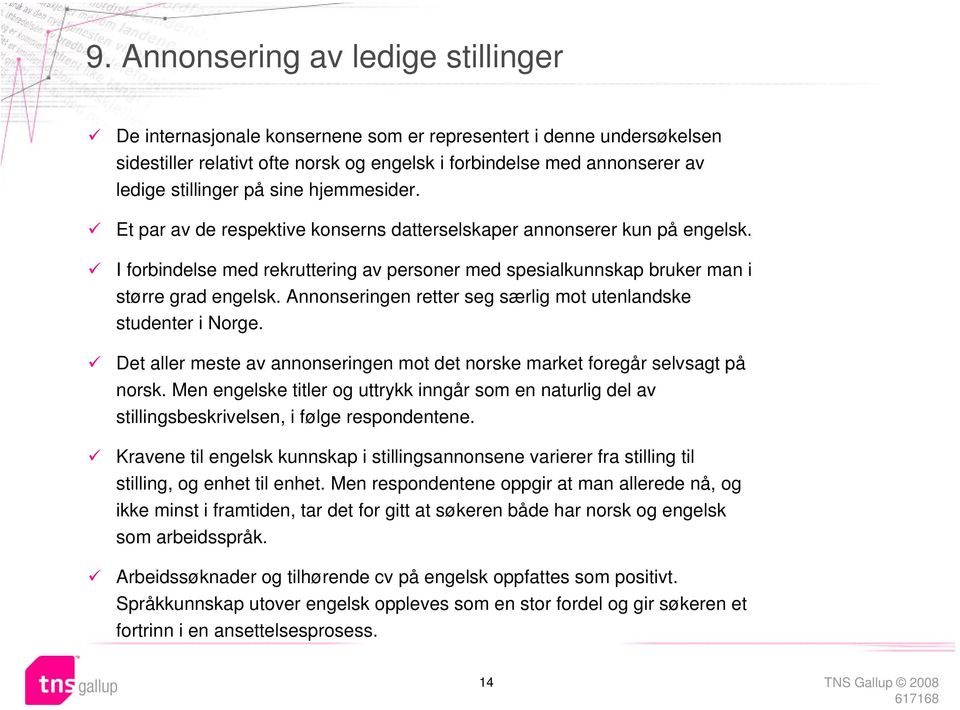 Annonseringen retter seg særlig mot utenlandske studenter i Norge. Det aller meste av annonseringen mot det norske market foregår selvsagt på norsk.