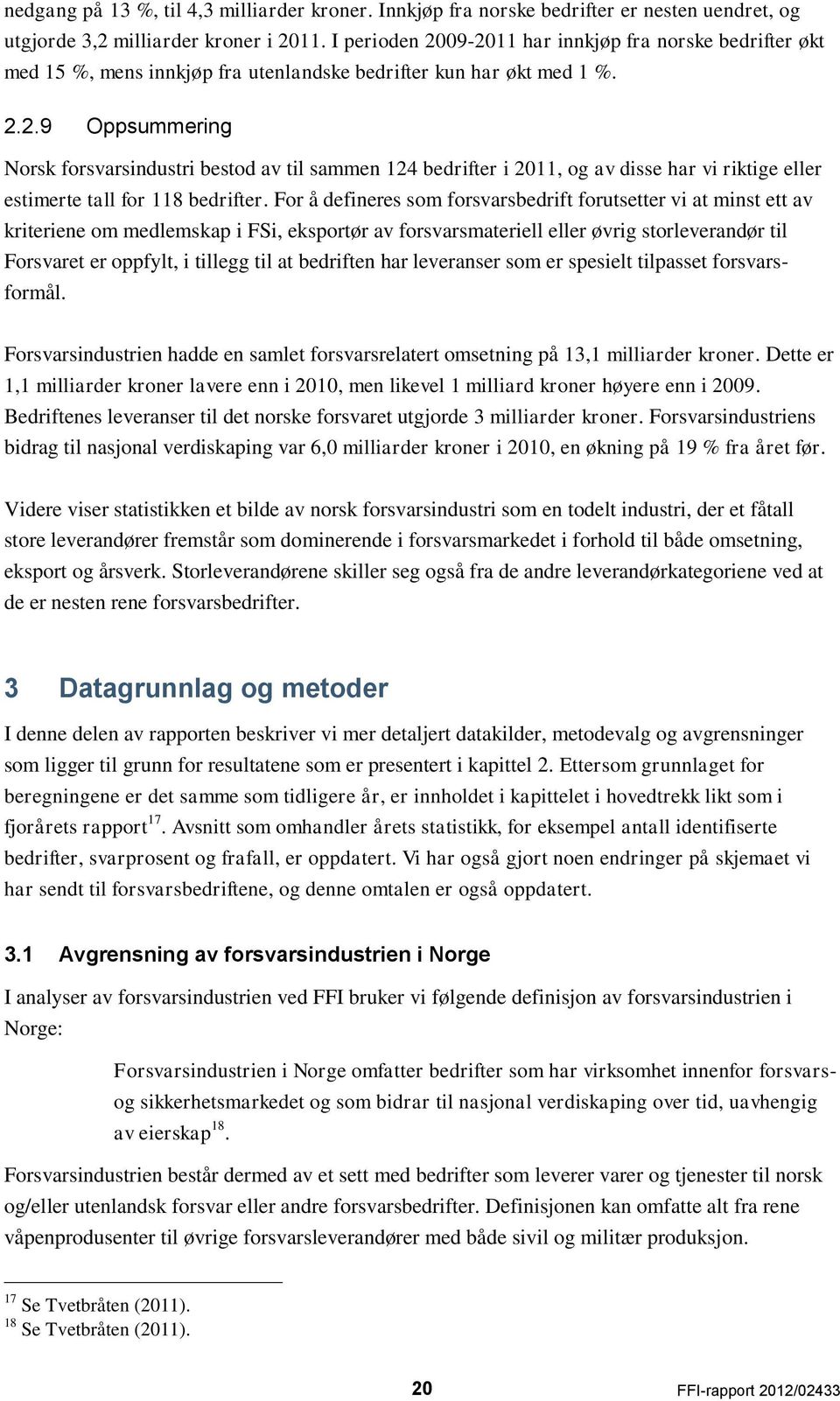 For å defineres som forsvarsbedrift forutsetter vi at minst ett av kriteriene om medlemskap i FSi, eksportør av forsvarsmateriell eller øvrig storleverandør til Forsvaret er oppfylt, i tillegg til at