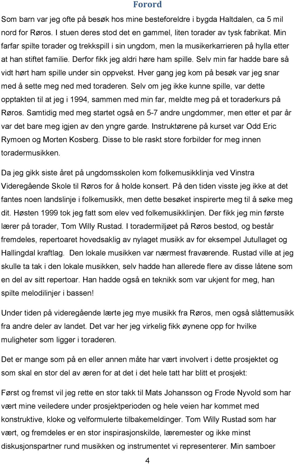 gang jeg kom på besøk var jeg snar med å sette meg ned med toraderen Selv om jeg ikke kunne spille, var dette opptakten til at jeg i 1994, sammen med min far, meldte meg på et toraderkurs på Røros