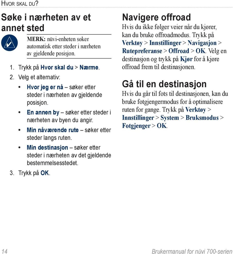 Min destinasjon søker etter steder i nærheten av det gjeldende bestemmelsesstedet. 3. Trykk på OK. Navigere offroad Hvis du ikke følger veier når du kjører, kan du bruke offroadmodus.