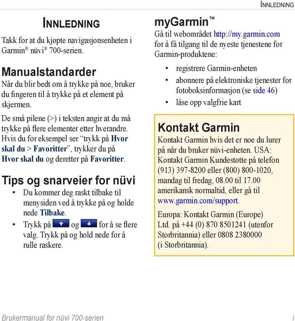 Hvis du for eksempel ser trykk på Hvor skal du > Favoritter, trykker du på Hvor skal du og deretter på Favoritter.