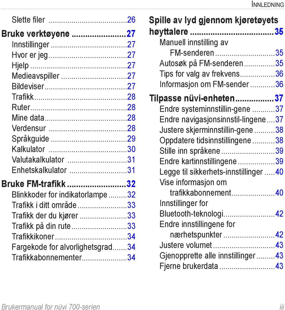 ..33 Trafikkikoner...34 Fargekode for alvorlighetsgrad...34 Trafikkabonnementer...34 Spille av lyd gjennom kjøretøyets høyttalere...35 Manuell innstilling av. FM-senderen...35 Autosøk på FM-senderen.