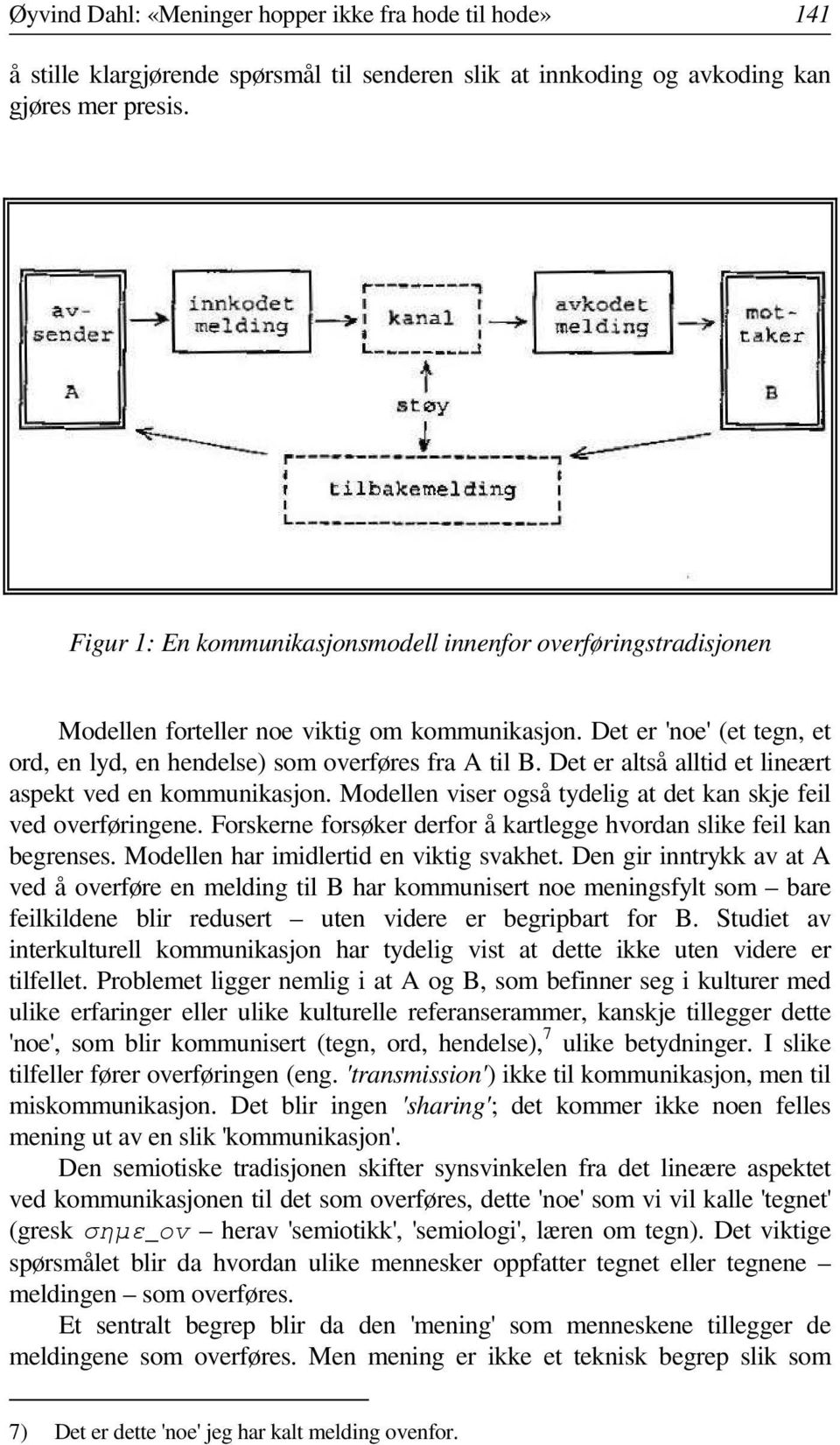 Det er altså alltid et lineært aspekt ved en kommunikasjon. Modellen viser også tydelig at det kan skje feil ved overføringene. Forskerne forsøker derfor å kartlegge hvordan slike feil kan begrenses.