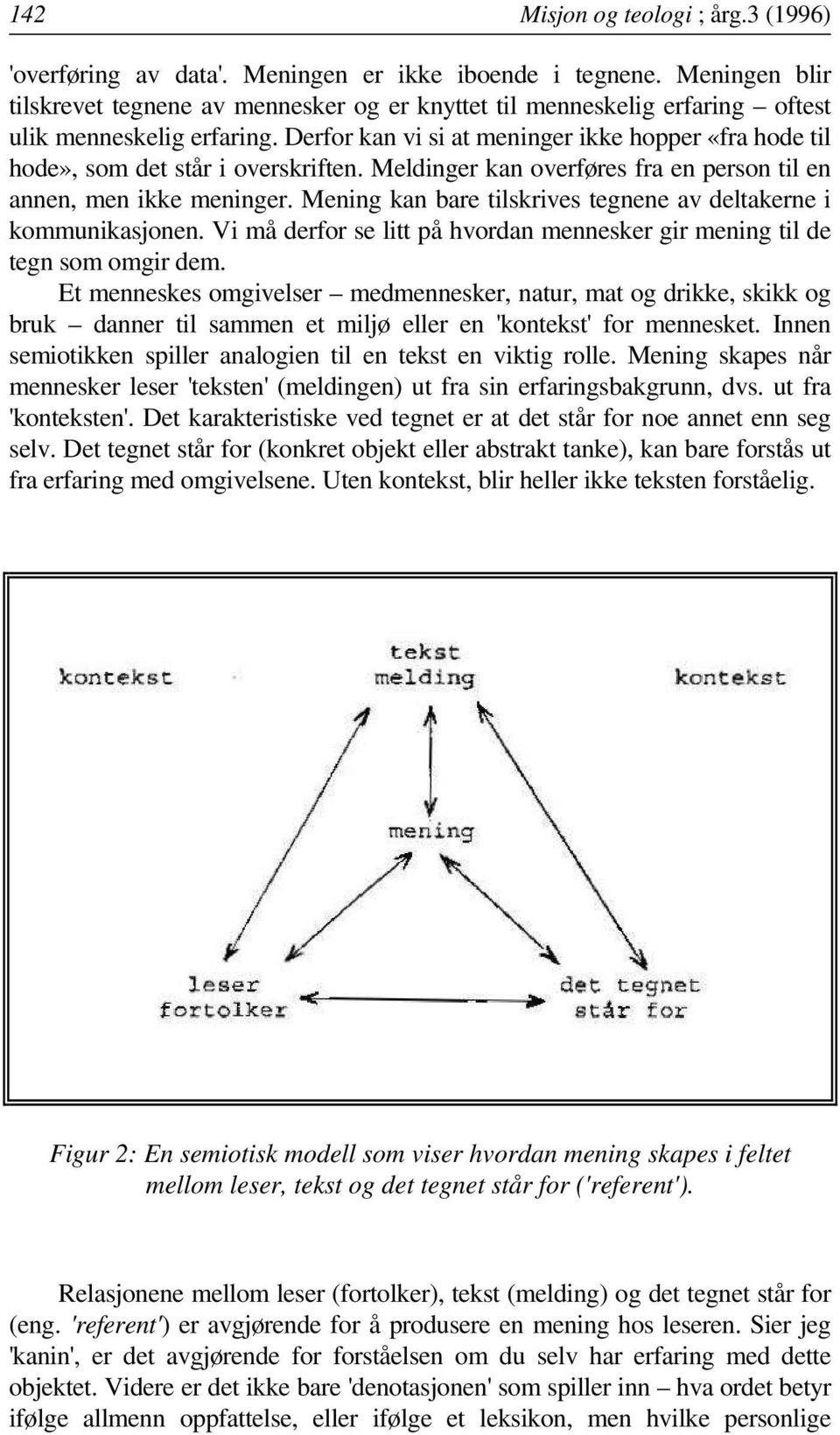 Derfor kan vi si at meninger ikke hopper «fra hode til hode», som det står i overskriften. Meldinger kan overføres fra en person til en annen, men ikke meninger.