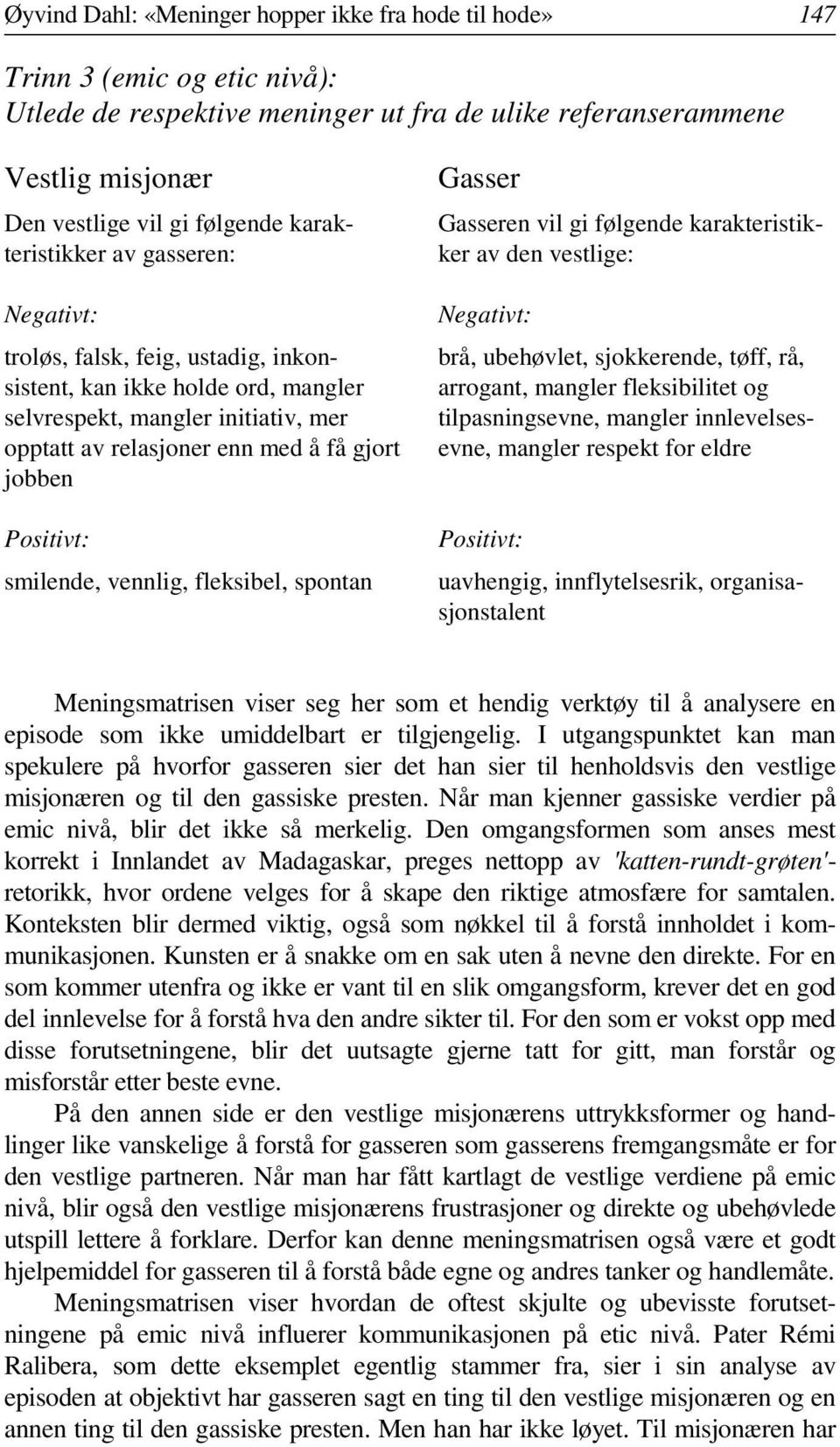 Positivt: smilende, vennlig, fleksibel, spontan Gasser Gasseren vil gi følgende karakteristikker av den vestlige: Negativt: brå, ubehøvlet, sjokkerende, tøff, rå, arrogant, mangler fleksibilitet og