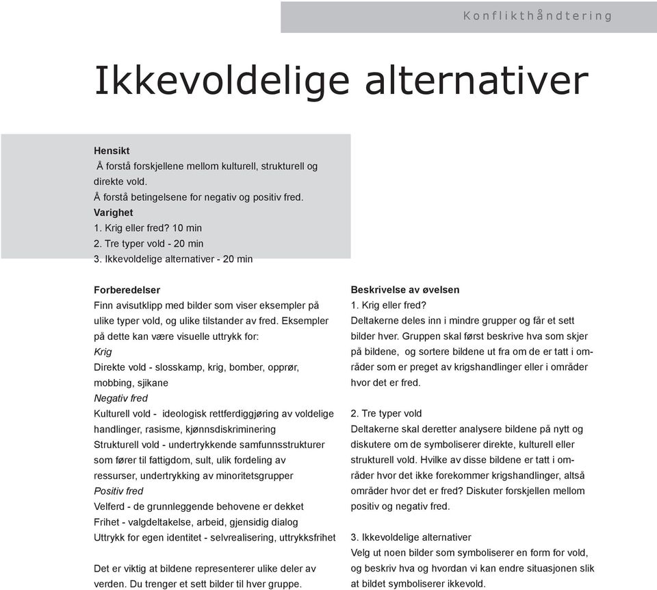 Eksempler på dette kan være visuelle uttrykk for: Krig Direkte vold - slosskamp, krig, bomber, opprør, mobbing, sjikane Negativ fred Kulturell vold - ideologisk rettferdiggjøring av voldelige