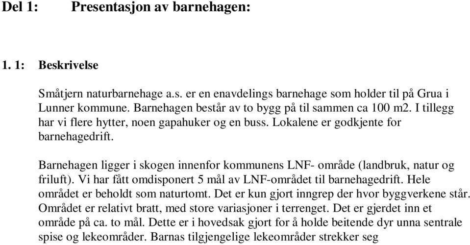 Barnehagen ligger i skogen innenfor kommunens LNF- område (landbruk, natur og friluft). Vi har fått omdisponert 5 mål av LNF-området til barnehagedrift. Hele området er beholdt som naturtomt.