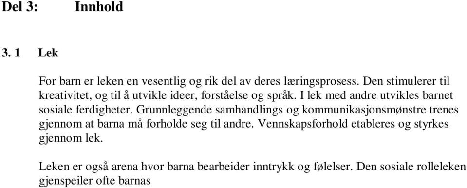 Vennskapsforhold etableres og styrkes gjennom lek. Leken er også arena hvor barna bearbeider inntrykk og følelser. Den sosiale rolleleken gjenspeiler ofte barnas virkelige liv.